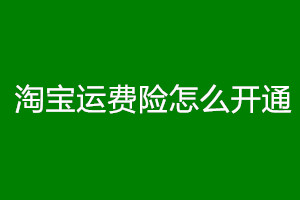 淘寶運(yùn)費(fèi)險(xiǎn)開通流程是什么？具體怎么賠付？